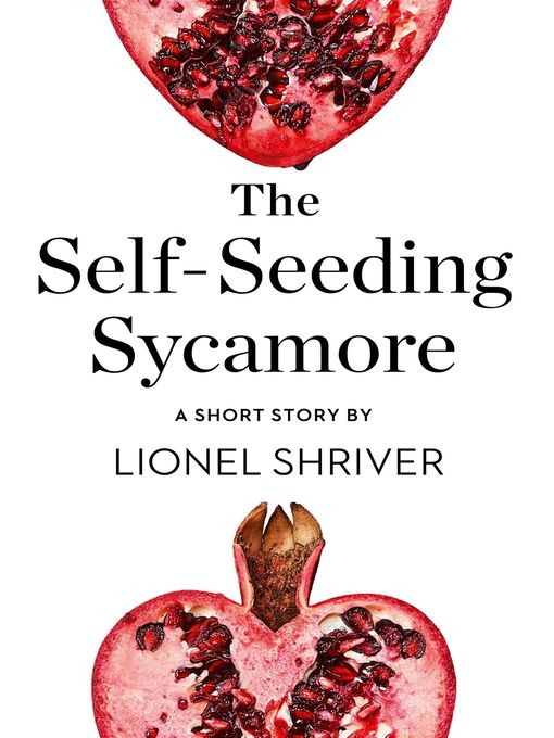 Title details for The Self-Seeding Sycamore by Lionel Shriver - Available